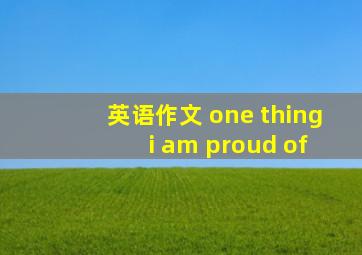 英语作文 one thing i am proud of